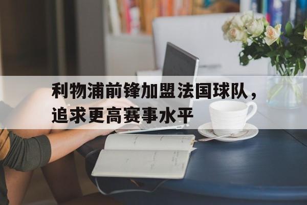 利物浦前锋加盟法国球队，追求更高赛事水平