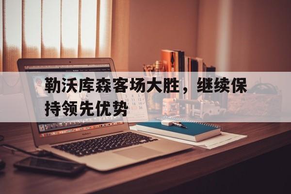 勒沃库森客场大胜，继续保持领先优势