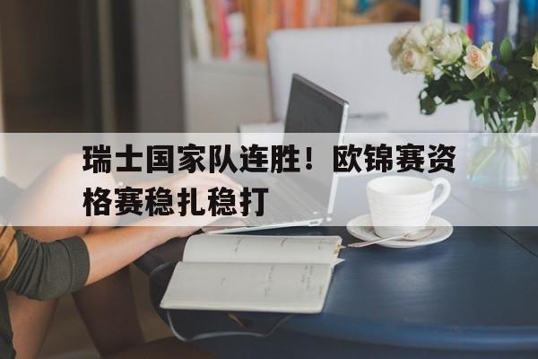 瑞士国家队连胜！欧锦赛资格赛稳扎稳打